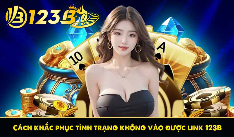 Nguyên nhân link 123B không vào được và cách khắc phục 10 Cách khắc phục tình trạng không vào được link 123B