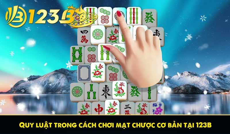 Hướng dẫn cách chơi mạt chược 123B đơn giản dễ hiểu nhất 8 Quy luật trong cách chơi mạt chược cơ bản tại 123B